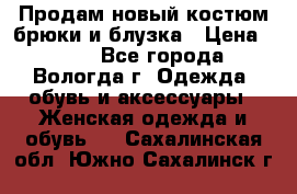 Продам новый костюм:брюки и блузка › Цена ­ 690 - Все города, Вологда г. Одежда, обувь и аксессуары » Женская одежда и обувь   . Сахалинская обл.,Южно-Сахалинск г.